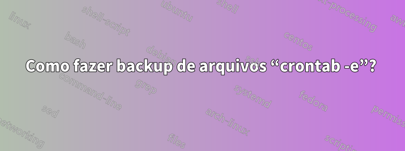 Como fazer backup de arquivos “crontab -e”?