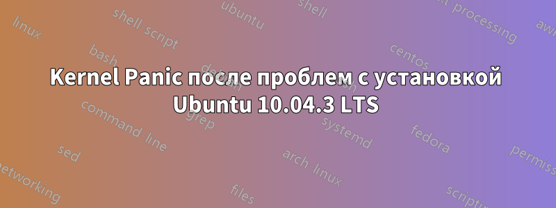 Kernel Panic после проблем с установкой Ubuntu 10.04.3 LTS