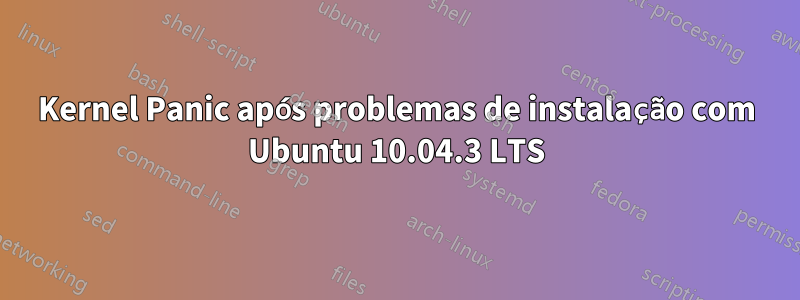 Kernel Panic após problemas de instalação com Ubuntu 10.04.3 LTS