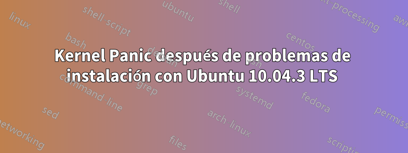 Kernel Panic después de problemas de instalación con Ubuntu 10.04.3 LTS