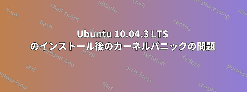 Ubuntu 10.04.3 LTS のインストール後のカーネルパニックの問題