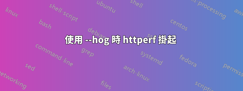 使用 --hog 時 httperf 掛起