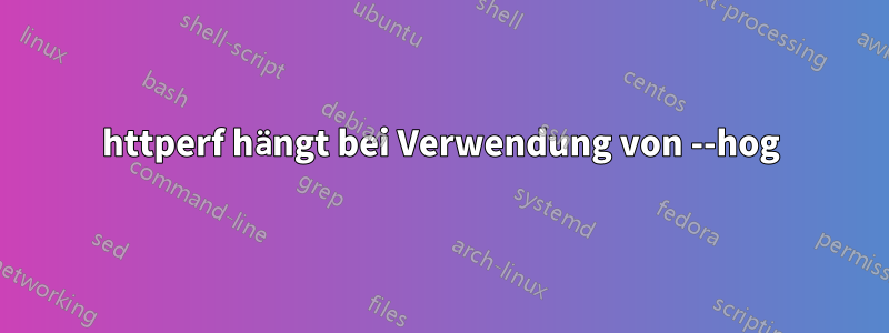 httperf hängt bei Verwendung von --hog