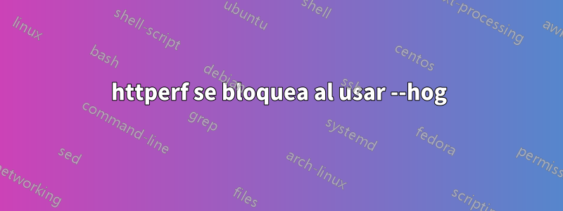 httperf se bloquea al usar --hog