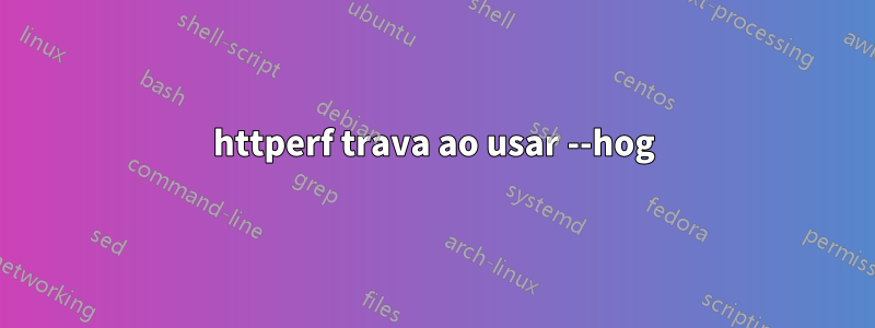 httperf trava ao usar --hog