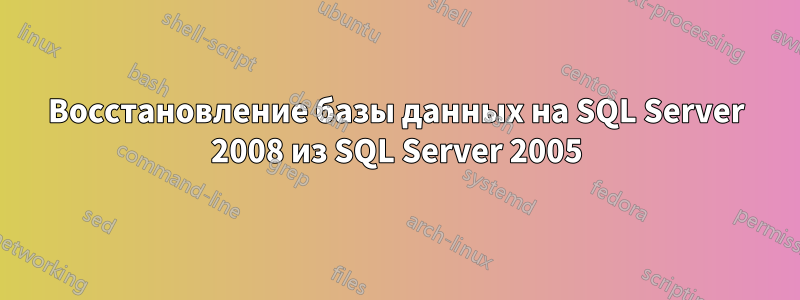 Восстановление базы данных на SQL Server 2008 из SQL Server 2005