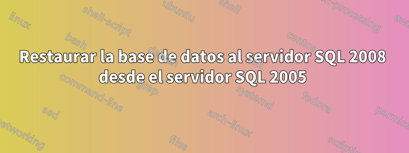 Restaurar la base de datos al servidor SQL 2008 desde el servidor SQL 2005