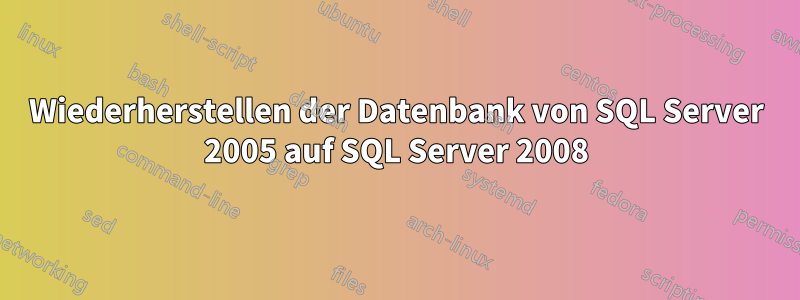 Wiederherstellen der Datenbank von SQL Server 2005 auf SQL Server 2008