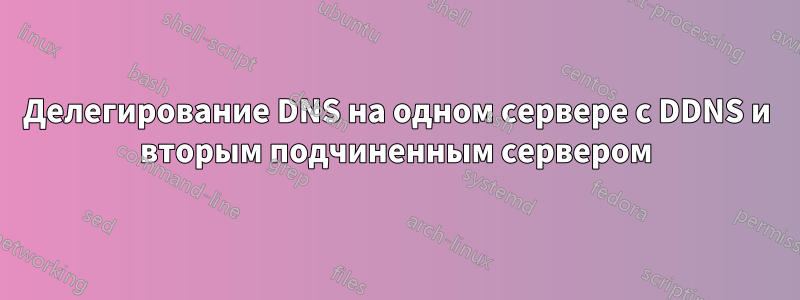 Делегирование DNS на одном сервере с DDNS и вторым подчиненным сервером