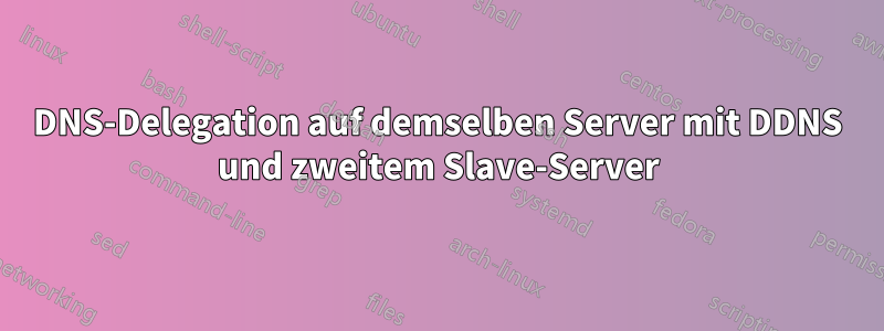 DNS-Delegation auf demselben Server mit DDNS und zweitem Slave-Server