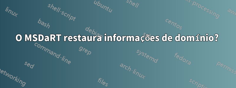 O MSDaRT restaura informações de domínio?