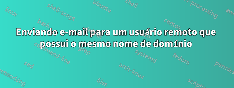 Enviando e-mail para um usuário remoto que possui o mesmo nome de domínio