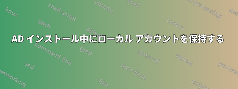 AD インストール中にローカル アカウントを保持する