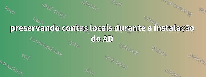 preservando contas locais durante a instalação do AD