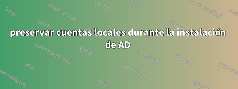 preservar cuentas locales durante la instalación de AD