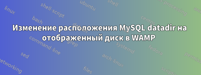 Изменение расположения MySQL datadir на отображенный диск в WAMP 