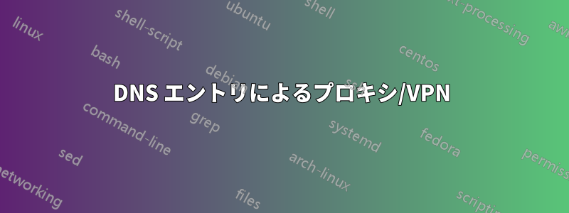 DNS エントリによるプロキシ/VPN