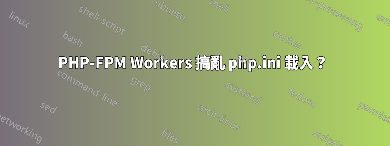 PHP-FPM Workers 搞亂 php.ini 載入？