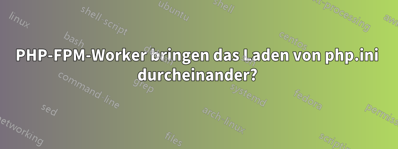 PHP-FPM-Worker bringen das Laden von php.ini durcheinander?