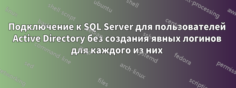 Подключение к SQL Server для пользователей Active Directory без создания явных логинов для каждого из них