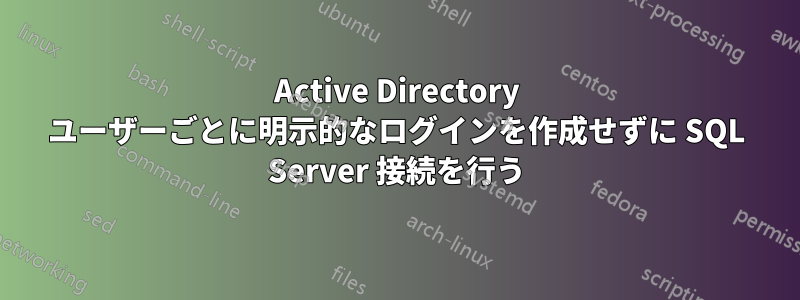 Active Directory ユーザーごとに明示的なログインを作成せずに SQL Server 接続を行う