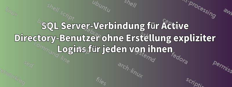 SQL Server-Verbindung für Active Directory-Benutzer ohne Erstellung expliziter Logins für jeden von ihnen