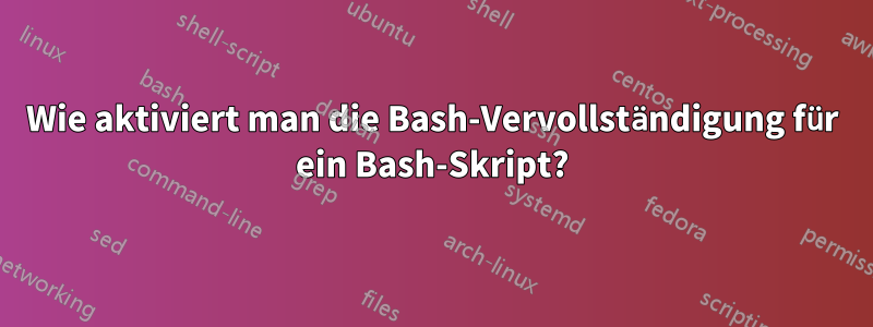 Wie aktiviert man die Bash-Vervollständigung für ein Bash-Skript?