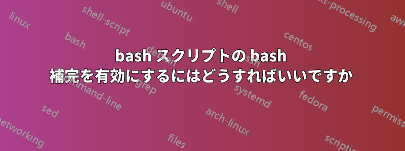 bash スクリプトの bash 補完を有効にするにはどうすればいいですか