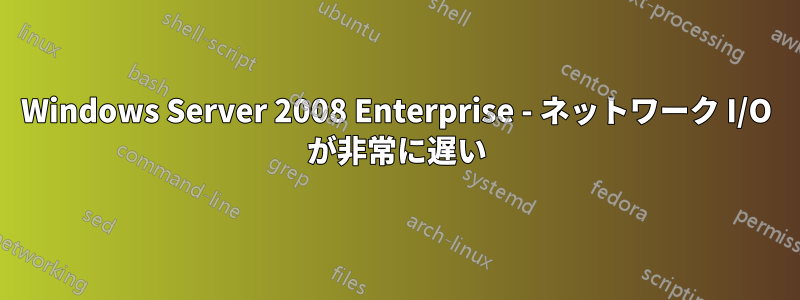 Windows Server 2008 Enterprise - ネットワーク I/O が非常に遅い