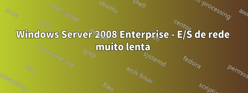 Windows Server 2008 Enterprise - E/S de rede muito lenta