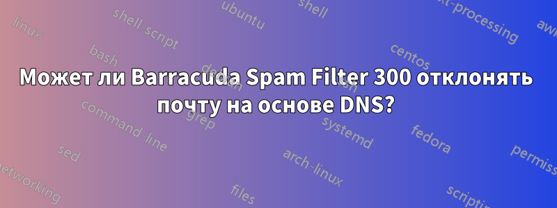 Может ли Barracuda Spam Filter 300 отклонять почту на основе DNS?