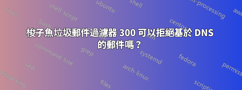 梭子魚垃圾郵件過濾器 300 可以拒絕基於 DNS 的郵件嗎？