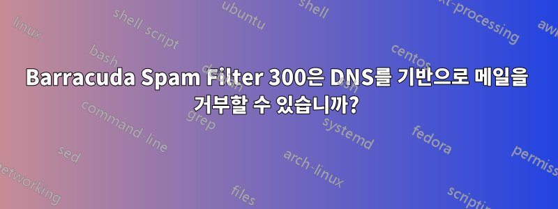 Barracuda Spam Filter 300은 DNS를 기반으로 메일을 거부할 수 있습니까?