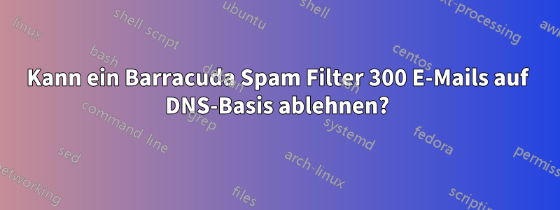 Kann ein Barracuda Spam Filter 300 E-Mails auf DNS-Basis ablehnen?