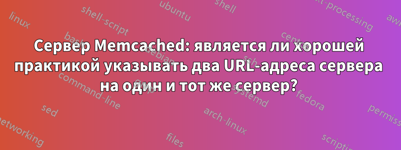 Сервер Memcached: является ли хорошей практикой указывать два URL-адреса сервера на один и тот же сервер?