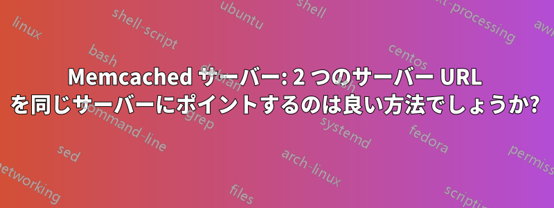 Memcached サーバー: 2 つのサーバー URL を同じサーバーにポイントするのは良い方法でしょうか?