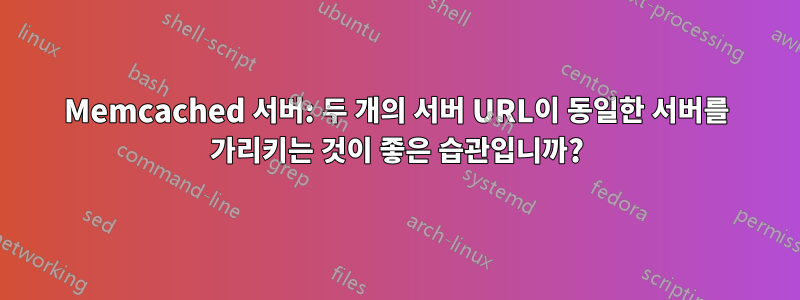 Memcached 서버: 두 개의 서버 URL이 동일한 서버를 가리키는 것이 좋은 습관입니까?