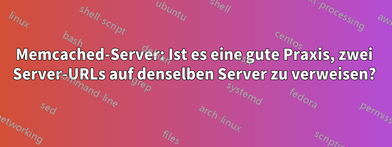 Memcached-Server: Ist es eine gute Praxis, zwei Server-URLs auf denselben Server zu verweisen?