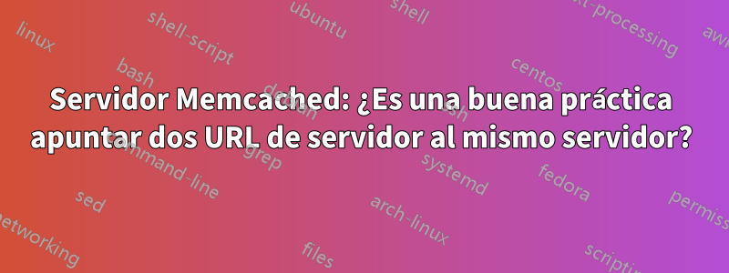 Servidor Memcached: ¿Es una buena práctica apuntar dos URL de servidor al mismo servidor?