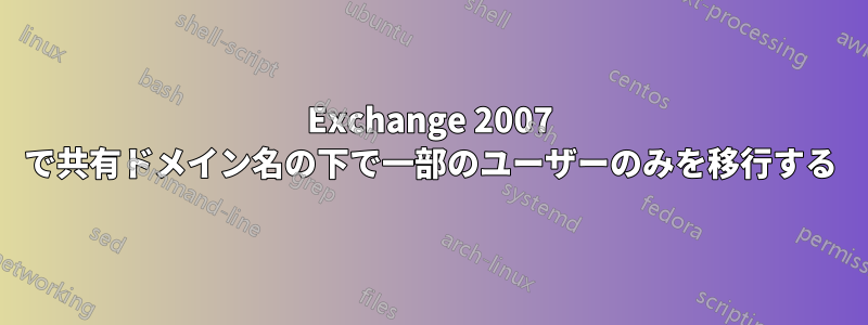 Exchange 2007 で共有ドメイン名の下で一部のユーザーのみを移行する