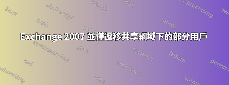 Exchange 2007 並僅遷移共享網域下的部分用戶