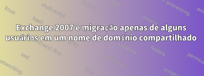 Exchange 2007 e migração apenas de alguns usuários em um nome de domínio compartilhado