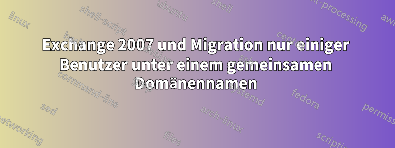 Exchange 2007 und Migration nur einiger Benutzer unter einem gemeinsamen Domänennamen