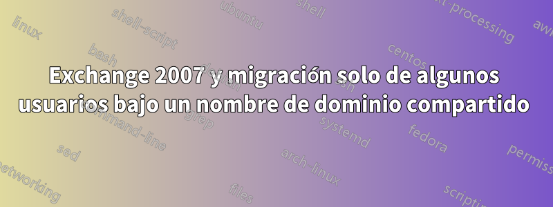 Exchange 2007 y migración solo de algunos usuarios bajo un nombre de dominio compartido