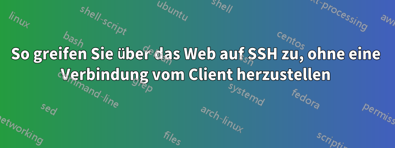 So greifen Sie über das Web auf SSH zu, ohne eine Verbindung vom Client herzustellen