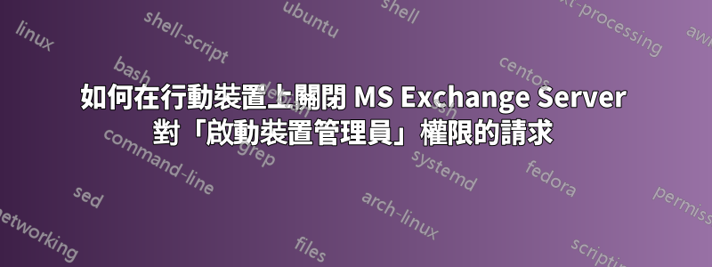 如何在行動裝置上關閉 MS Exchange Server 對「啟動裝置管理員」權限的請求