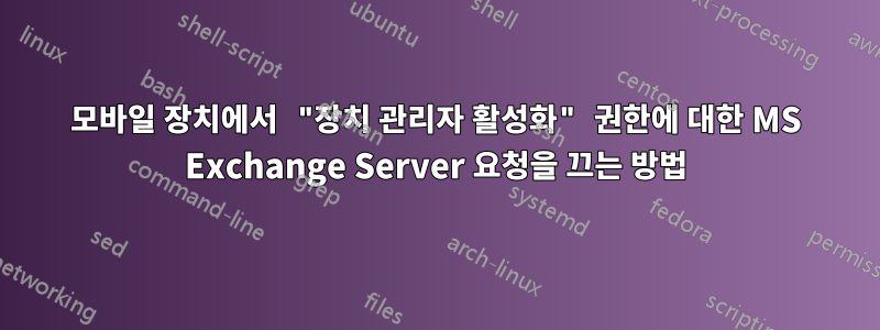 모바일 장치에서 "장치 관리자 활성화" 권한에 대한 MS Exchange Server 요청을 끄는 방법