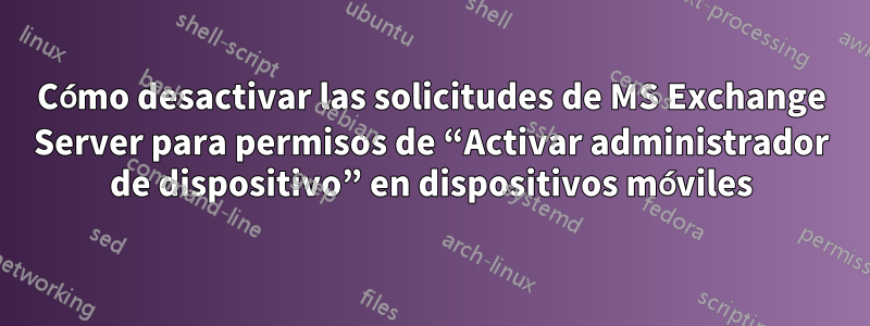 Cómo desactivar las solicitudes de MS Exchange Server para permisos de “Activar administrador de dispositivo” en dispositivos móviles