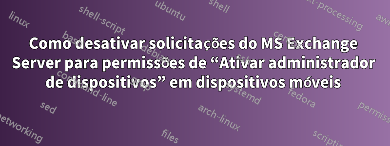 Como desativar solicitações do MS Exchange Server para permissões de “Ativar administrador de dispositivos” em dispositivos móveis