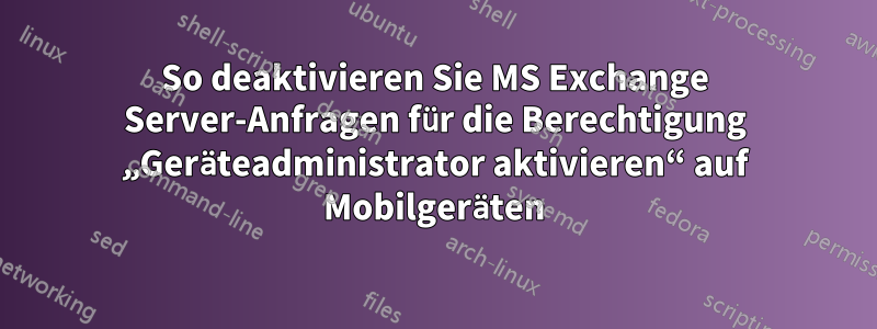 So deaktivieren Sie MS Exchange Server-Anfragen für die Berechtigung „Geräteadministrator aktivieren“ auf Mobilgeräten